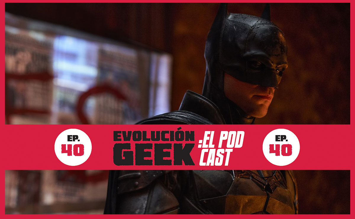 Evolución Geek: El Podcast – Ep 40: Review ‘The Batman’ (aplican spoilers)